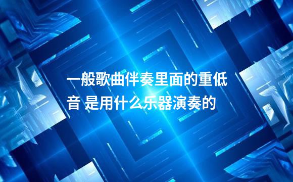 一般歌曲伴奏里面的重低音 是用什么乐器演奏的